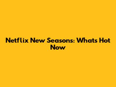 Netflix New Seasons: What's Hot Now