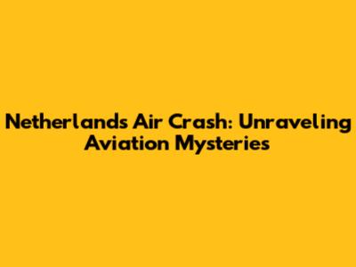 Netherlands Air Crash: Unraveling Aviation Mysteries