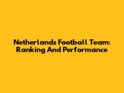 Netherlands Football Team: Ranking And Performance