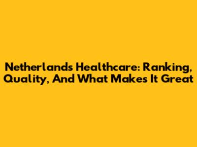 Netherlands Healthcare: Ranking, Quality, And What Makes It Great