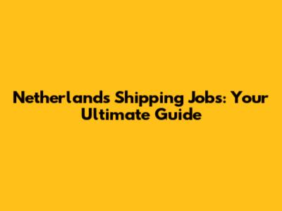 Netherlands Shipping Jobs: Your Ultimate Guide