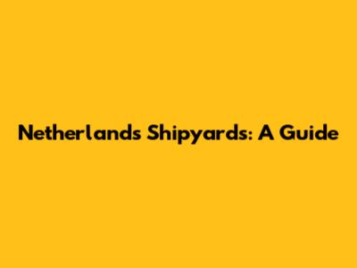 Netherlands Shipyards: A Guide