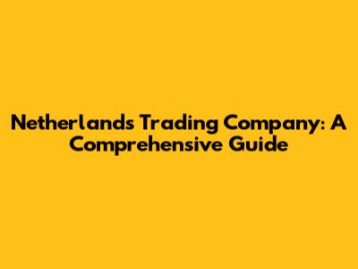 Netherlands Trading Company: A Comprehensive Guide