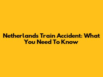 Netherlands Train Accident: What You Need To Know