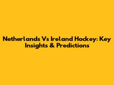 Netherlands Vs Ireland Hockey: Key Insights & Predictions