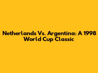 Netherlands Vs. Argentina: A 1998 World Cup Classic