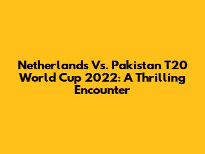 Netherlands Vs. Pakistan T20 World Cup 2022: A Thrilling Encounter