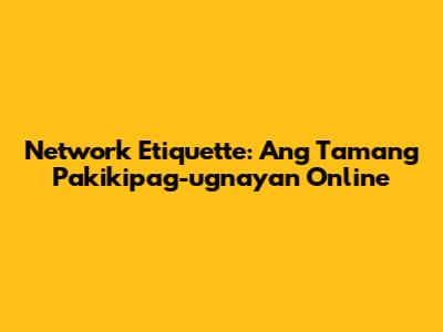 Network Etiquette: Ang Tamang Pakikipag-ugnayan Online