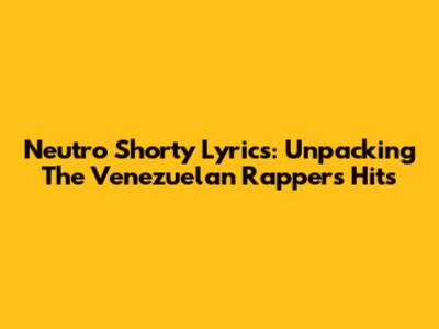 Neutro Shorty Lyrics: Unpacking The Venezuelan Rapper's Hits
