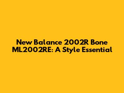 New Balance 2002R Bone ML2002RE: A Style Essential