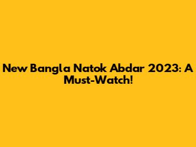New Bangla Natok 'Abdar' 2023: A Must-Watch!