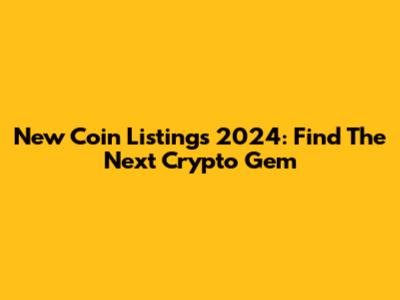 New Coin Listings 2024: Find The Next Crypto Gem