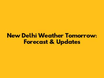 New Delhi Weather Tomorrow: Forecast & Updates