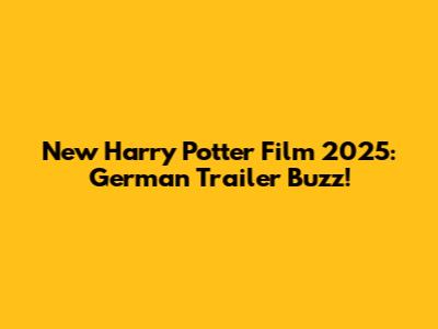 New Harry Potter Film 2025: German Trailer Buzz!