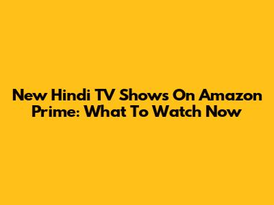 New Hindi TV Shows On Amazon Prime: What To Watch Now