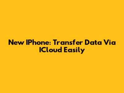 New IPhone: Transfer Data Via ICloud Easily