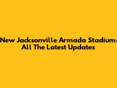 New Jacksonville Armada Stadium: All The Latest Updates