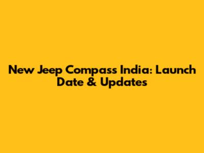 New Jeep Compass India: Launch Date & Updates