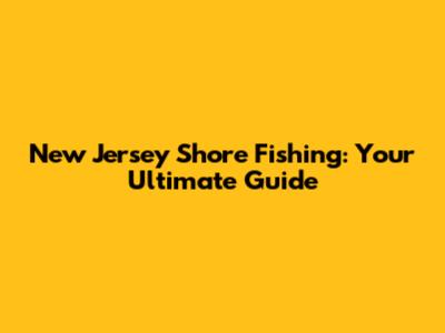 New Jersey Shore Fishing: Your Ultimate Guide