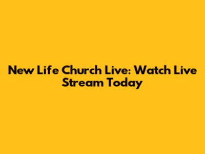 New Life Church Live: Watch Live Stream Today
