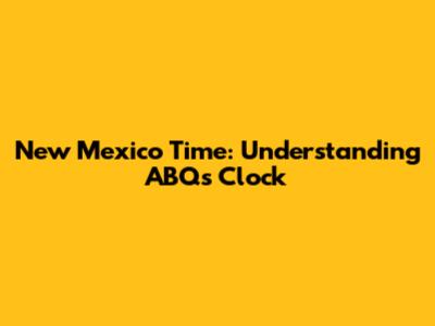 New Mexico Time: Understanding ABQ's Clock