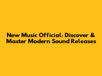 New Music Official: Discover & Master Modern Sound Releases