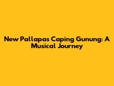 New Pallapa's 'Caping Gunung': A Musical Journey