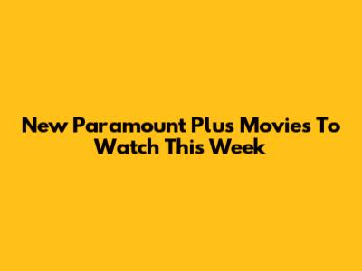 New Paramount Plus Movies To Watch This Week