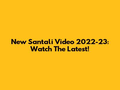 New Santali Video 2022-23: Watch The Latest!