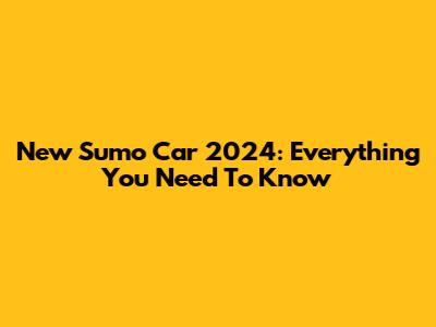 New Sumo Car 2024: Everything You Need To Know