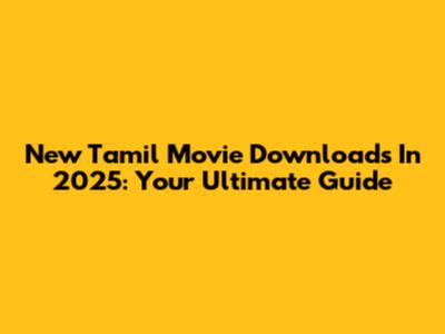 New Tamil Movie Downloads In 2025: Your Ultimate Guide