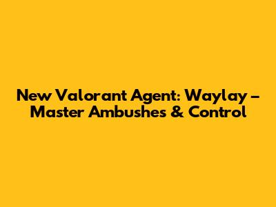 New Valorant Agent: Waylay – Master Ambushes & Control
