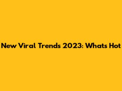 New Viral Trends 2023: What's Hot