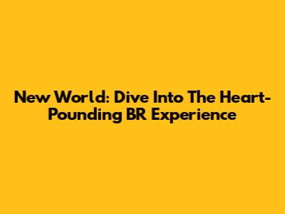 New World: Dive Into The Heart-Pounding BR Experience