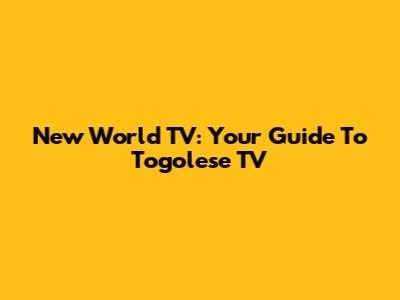 New World TV: Your Guide To Togolese TV