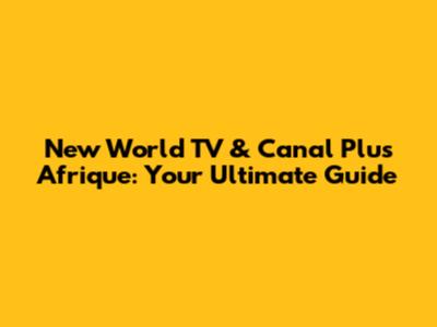 New World TV & Canal Plus Afrique: Your Ultimate Guide