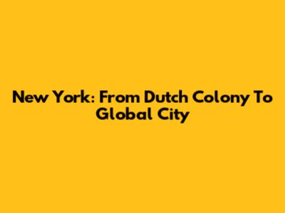 New York: From Dutch Colony To Global City