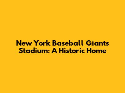 New York Baseball Giants Stadium: A Historic Home