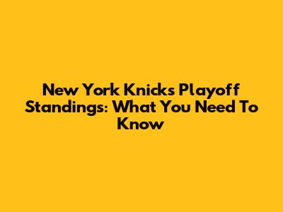 New York Knicks Playoff Standings: What You Need To Know
