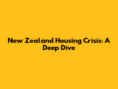 New Zealand Housing Crisis: A Deep Dive