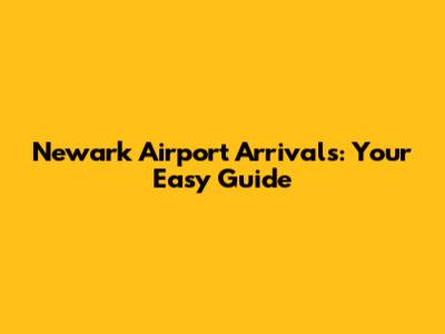 Newark Airport Arrivals: Your Easy Guide