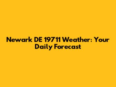 Newark DE 19711 Weather: Your Daily Forecast