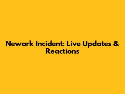 Newark Incident: Live Updates & Reactions
