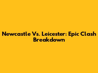 Newcastle Vs. Leicester: Epic Clash Breakdown