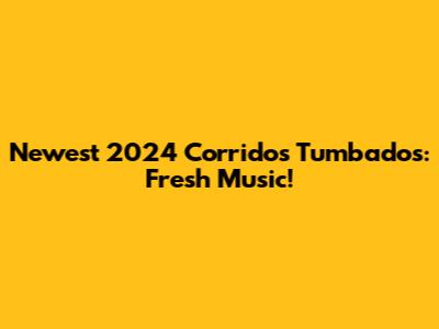Newest 2024 Corridos Tumbados: Fresh Music!