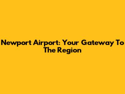 Newport Airport: Your Gateway To The Region