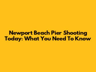 Newport Beach Pier Shooting Today: What You Need To Know
