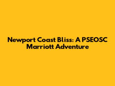 Newport Coast Bliss: A PSEOSC Marriott Adventure