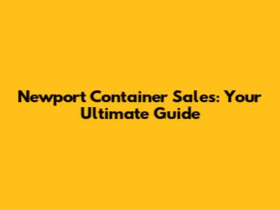 Newport Container Sales: Your Ultimate Guide