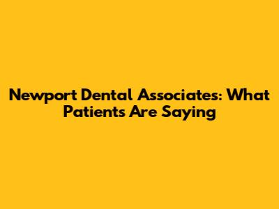 Newport Dental Associates: What Patients Are Saying